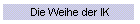 Die Weihe der IK